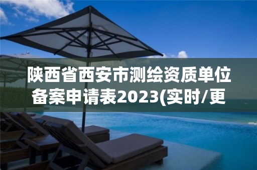 陜西省西安市測(cè)繪資質(zhì)單位備案申請(qǐng)表2023(實(shí)時(shí)/更新中)