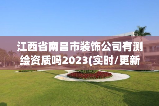 江西省南昌市裝飾公司有測繪資質嗎2023(實時/更新中)