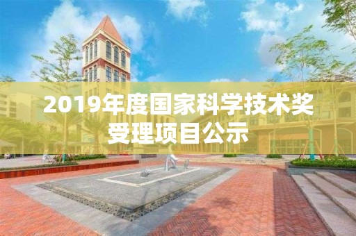 2019年度國家科學(xué)技術(shù)獎受理項目公示