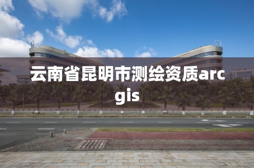 云南省昆明市測繪資質arcgis