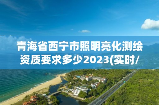 青海省西寧市照明亮化測繪資質要求多少2023(實時/更新中)