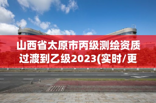 山西省太原市丙級測繪資質(zhì)過渡到乙級2023(實(shí)時(shí)/更新中)