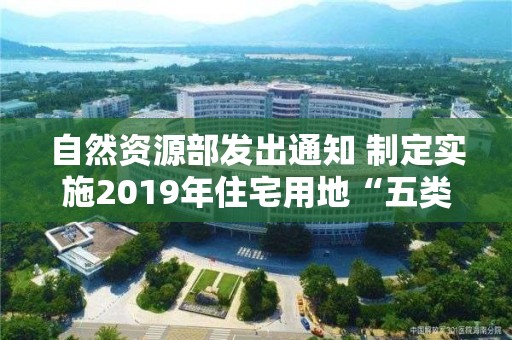 自然資源部發出通知 制定實施2019年住宅用地“五類”調控目標