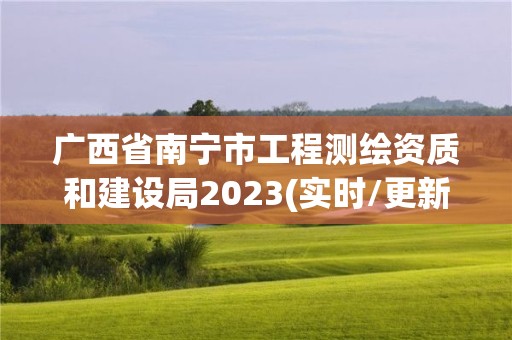 廣西省南寧市工程測繪資質和建設局2023(實時/更新中)