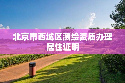 北京市西城區(qū)測(cè)繪資質(zhì)辦理居住證明