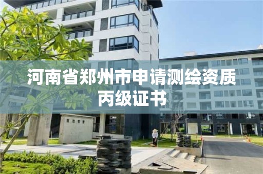 河南省鄭州市申請測繪資質丙級證書