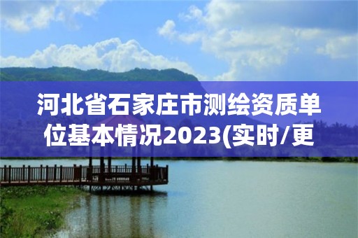 河北省石家莊市測(cè)繪資質(zhì)單位基本情況2023(實(shí)時(shí)/更新中)