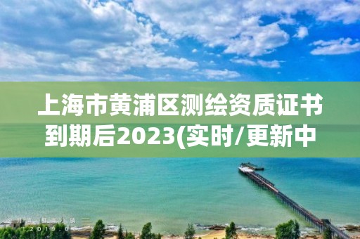 上海市黃浦區(qū)測繪資質證書到期后2023(實時/更新中)