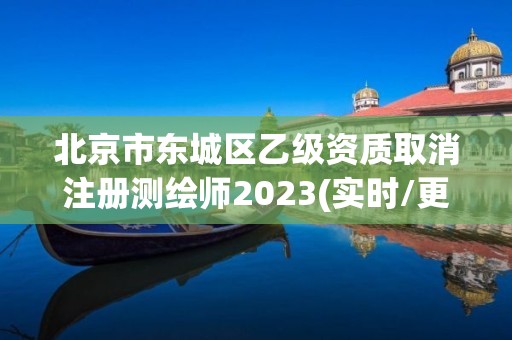 北京市東城區乙級資質取消注冊測繪師2023(實時/更新中)