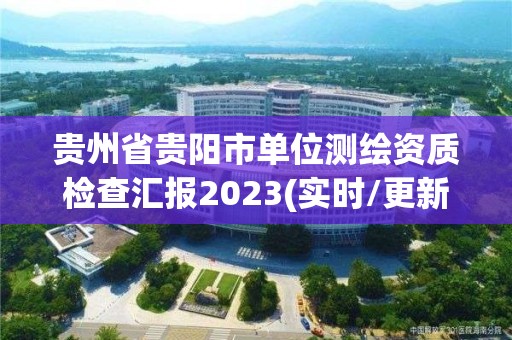 貴州省貴陽市單位測繪資質檢查匯報2023(實時/更新中)