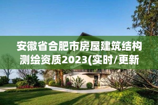 安徽省合肥市房屋建筑結構測繪資質2023(實時/更新中)