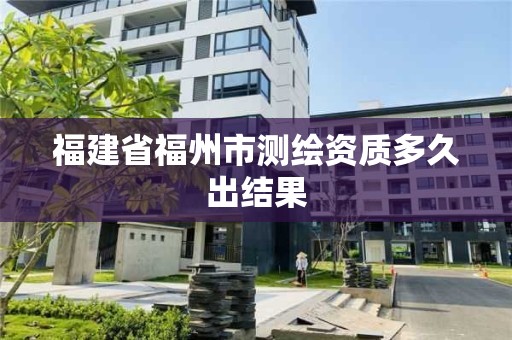 福建省福州市測繪資質多久出結果