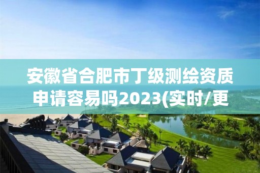 安徽省合肥市丁級測繪資質申請容易嗎2023(實時/更新中)