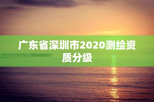 廣東省深圳市2020測繪資質分級