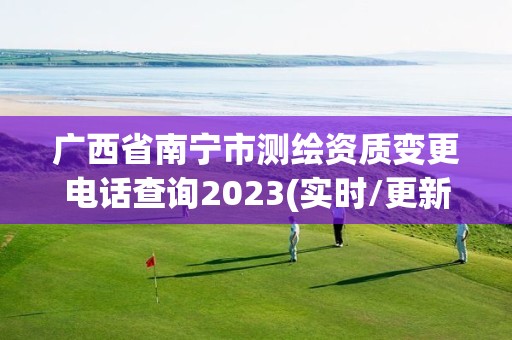 廣西省南寧市測繪資質變更電話查詢2023(實時/更新中)