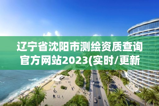 遼寧省沈陽市測繪資質查詢官方網站2023(實時/更新中)