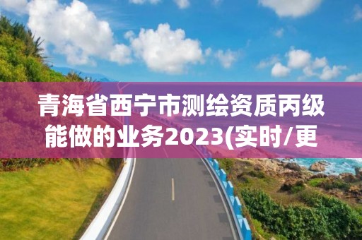 青海省西寧市測繪資質丙級能做的業務2023(實時/更新中)