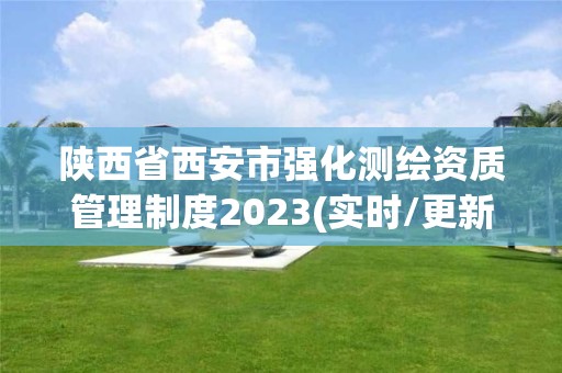 陜西省西安市強化測繪資質管理制度2023(實時/更新中)