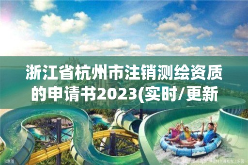 浙江省杭州市注銷測繪資質(zhì)的申請書2023(實時/更新中)