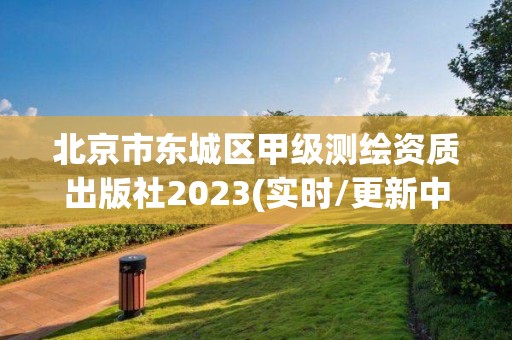 北京市東城區甲級測繪資質出版社2023(實時/更新中)