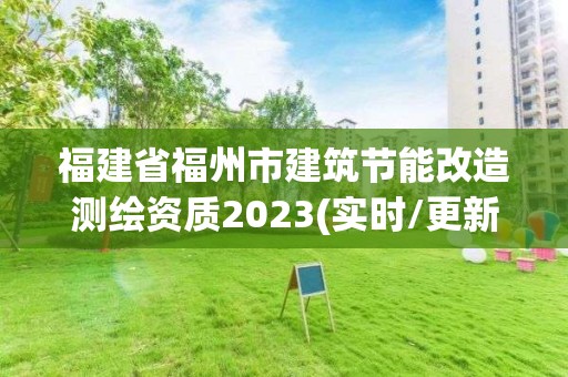 福建省福州市建筑節(jié)能改造測繪資質(zhì)2023(實時/更新中)