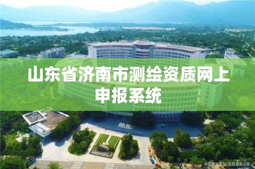 山東省濟南市測繪資質網上申報系統