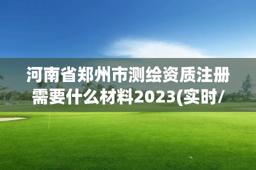 河南省鄭州市測繪資質注冊需要什么材料2023(實時/更新中)