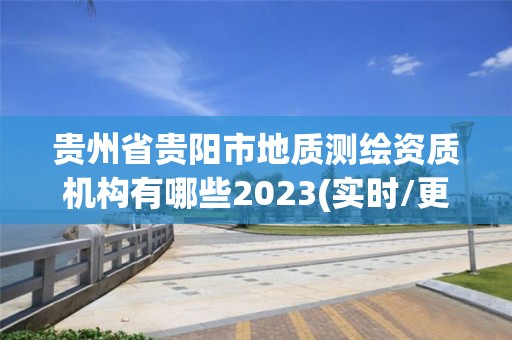 貴州省貴陽市地質(zhì)測繪資質(zhì)機(jī)構(gòu)有哪些2023(實時/更新中)