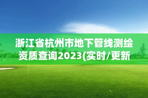 浙江省杭州市地下管線測繪資質查詢2023(實時/更新中)