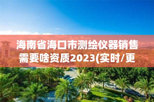 海南省?？谑袦y繪儀器銷售需要啥資質2023(實時/更新中)