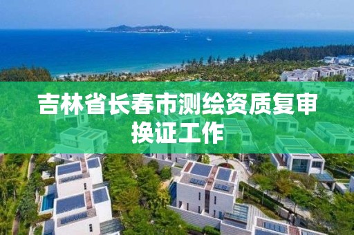 吉林省長春市測繪資質復審換證工作