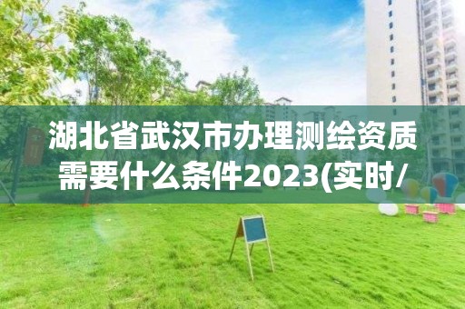 湖北省武漢市辦理測繪資質需要什么條件2023(實時/更新中)