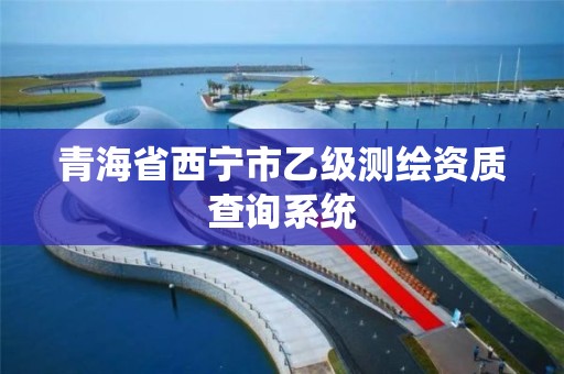 青海省西寧市乙級測繪資質查詢系統