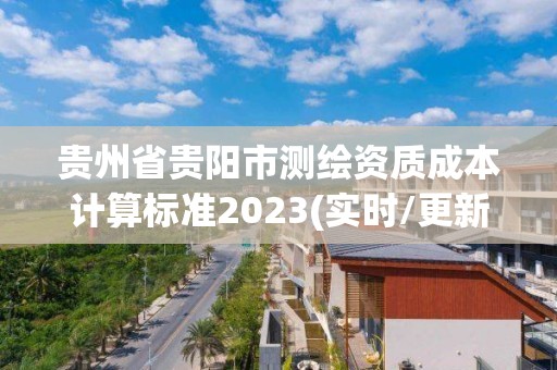 貴州省貴陽市測繪資質成本計算標準2023(實時/更新中)