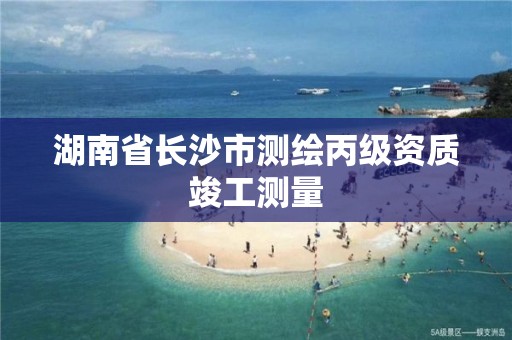 湖南省長沙市測繪丙級資質竣工測量