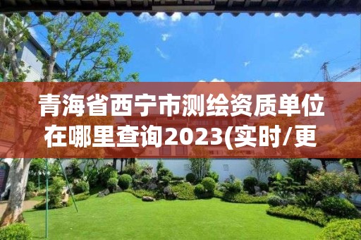 青海省西寧市測繪資質單位在哪里查詢2023(實時/更新中)