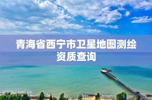 青海省西寧市衛星地圖測繪資質查詢