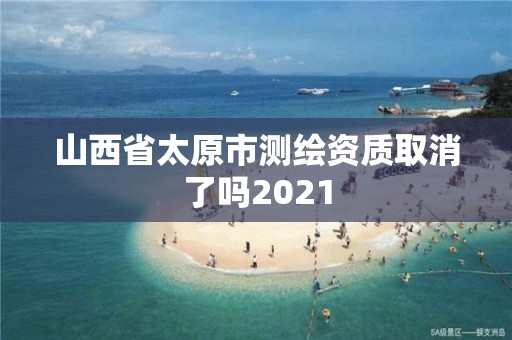 山西省太原市測繪資質取消了嗎2021