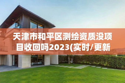 天津市和平區測繪資質沒項目收回嗎2023(實時/更新中)