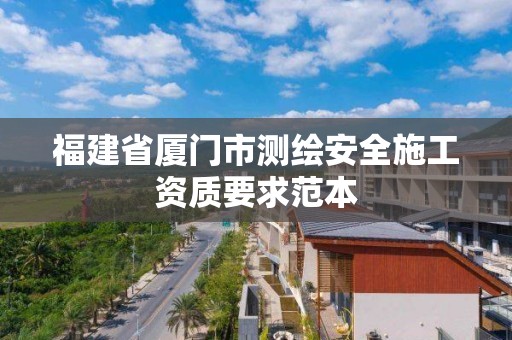 福建省廈門市測繪安全施工資質要求范本