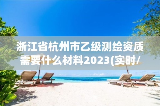 浙江省杭州市乙級測繪資質需要什么材料2023(實時/更新中)