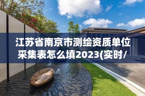 江蘇省南京市測繪資質單位采集表怎么填2023(實時/更新中)