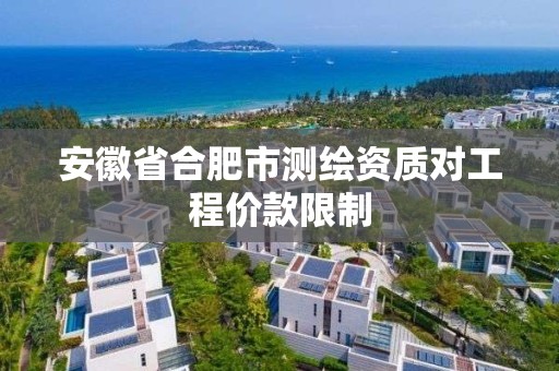 安徽省合肥市測繪資質對工程價款限制