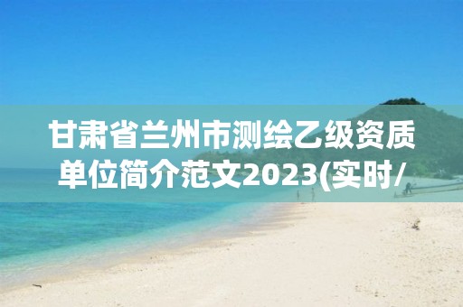 甘肅省蘭州市測(cè)繪乙級(jí)資質(zhì)單位簡(jiǎn)介范文2023(實(shí)時(shí)/更新中)