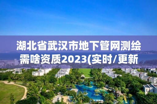 湖北省武漢市地下管網(wǎng)測(cè)繪需啥資質(zhì)2023(實(shí)時(shí)/更新中)