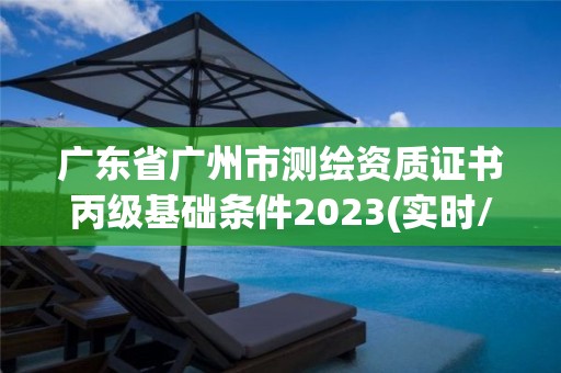 廣東省廣州市測繪資質(zhì)證書丙級基礎(chǔ)條件2023(實時/更新中)