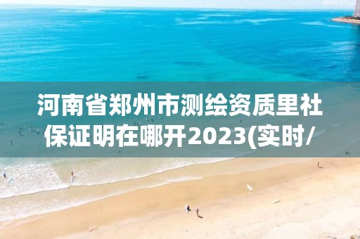 河南省鄭州市測繪資質里社保證明在哪開2023(實時/更新中)