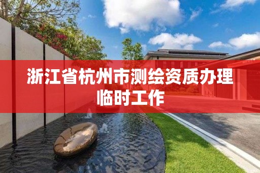 浙江省杭州市測繪資質辦理臨時工作