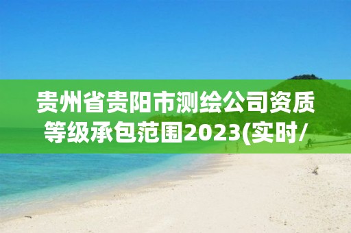 貴州省貴陽市測繪公司資質(zhì)等級承包范圍2023(實(shí)時/更新中)