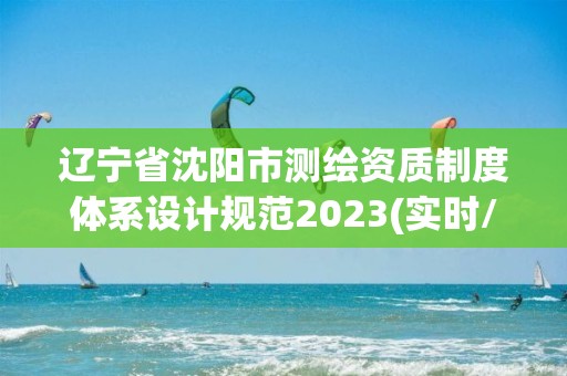 遼寧省沈陽市測繪資質制度體系設計規范2023(實時/更新中)